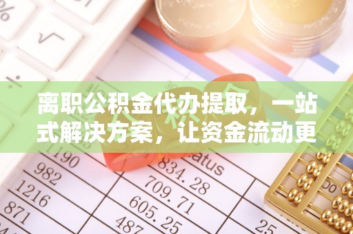 东宝离职公积金代办提取，一站式解决方案，让资金流动更便捷
