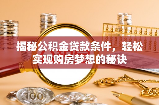 东宝揭秘公积金贷款条件，轻松实现购房梦想的秘诀