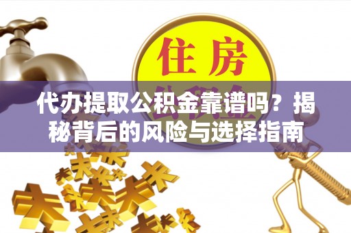东宝代办提取公积金靠谱吗？揭秘背后的风险与选择指南