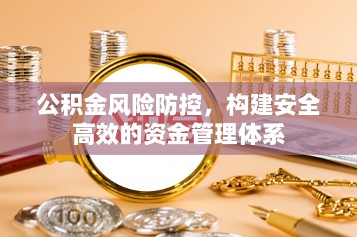 东宝公积金风险防控，构建安全高效的资金管理体系