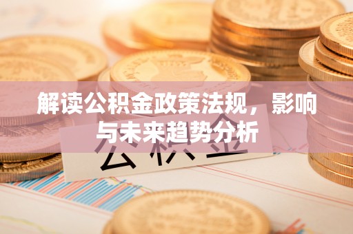 东宝解读公积金政策法规，影响与未来趋势分析