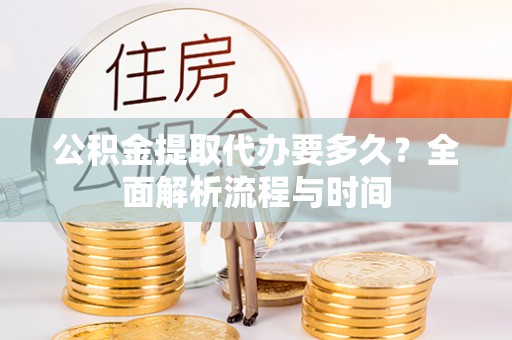 东宝公积金提取代办要多久？全面解析流程与时间