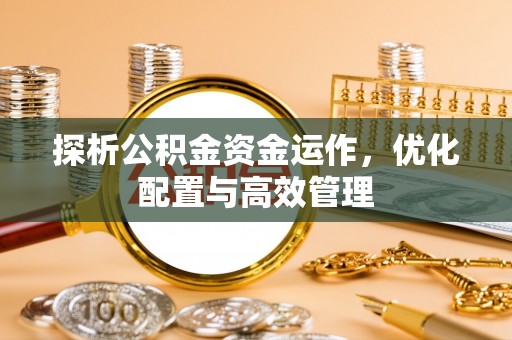 东宝探析公积金资金运作，优化配置与高效管理