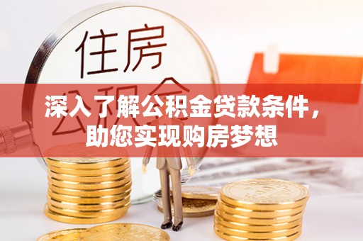 东宝深入了解公积金贷款条件，助您实现购房梦想