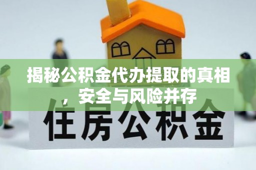 东宝揭秘公积金代办提取的真相，安全与风险并存