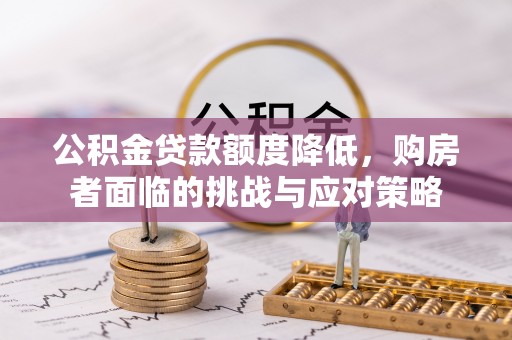 东宝公积金贷款额度降低，购房者面临的挑战与应对策略
