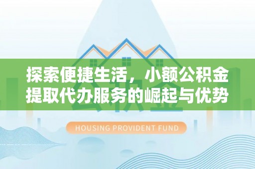 东宝探索便捷生活，小额公积金提取代办服务的崛起与优势