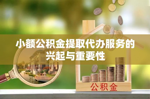 东宝小额公积金提取代办服务的兴起与重要性