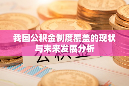 东宝我国公积金制度覆盖的现状与未来发展分析
