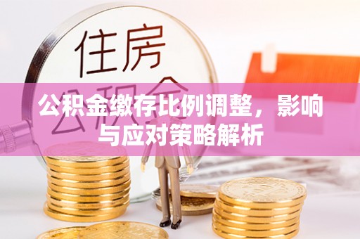 东宝公积金缴存比例调整，影响与应对策略解析