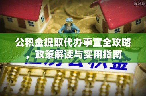 东宝公积金提取代办事宜全攻略，政策解读与实用指南