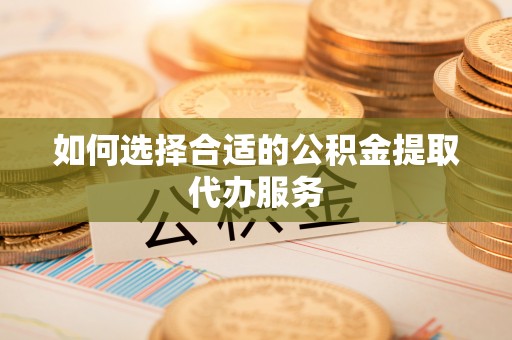 东宝如何选择合适的公积金提取代办服务