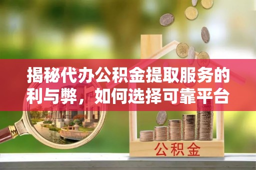 东宝揭秘代办公积金提取服务的利与弊，如何选择可靠平台？