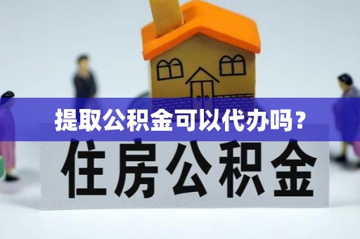 东宝提取公积金可以代办吗？