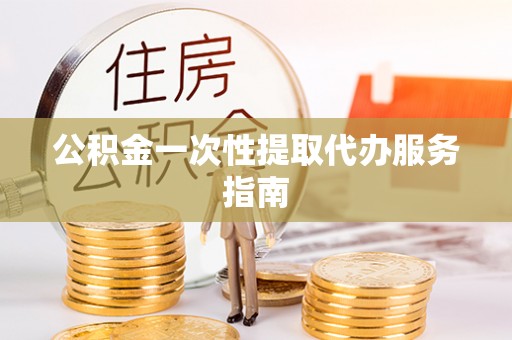 东宝公积金一次性提取代办服务指南