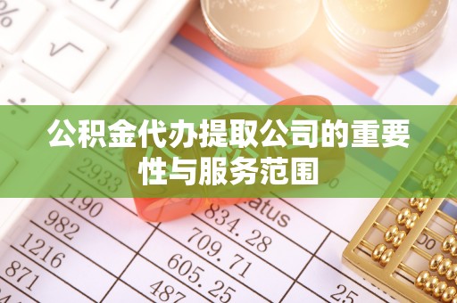 东宝公积金代办提取公司的重要性与服务范围
