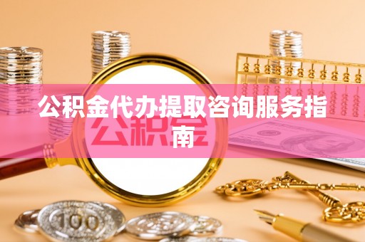 东宝公积金代办提取咨询服务指南