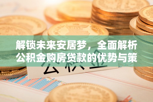 东宝解锁未来安居梦，全面解析公积金购房贷款的优势与策略