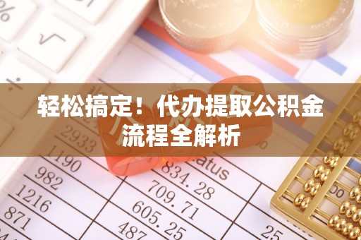 东宝轻松搞定！代办提取公积金流程全解析