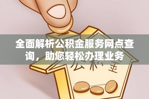 东宝全面解析公积金服务网点查询，助您轻松办理业务