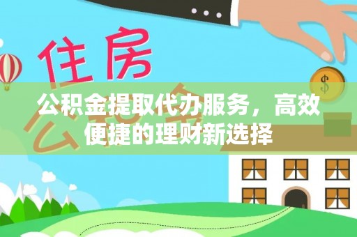 东宝公积金提取代办服务，高效便捷的理财新选择