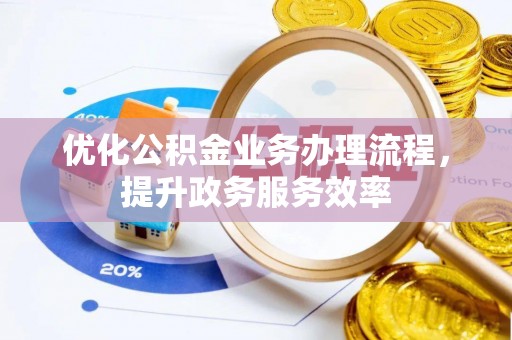 东宝优化公积金业务办理流程，提升政务服务效率