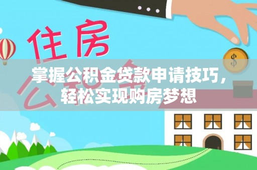 东宝掌握公积金贷款申请技巧，轻松实现购房梦想