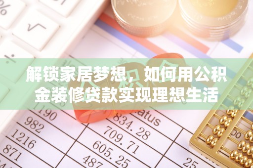 东宝解锁家居梦想，如何用公积金装修贷款实现理想生活
