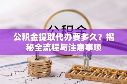 东宝公积金提取代办要多久？揭秘全流程与注意事项