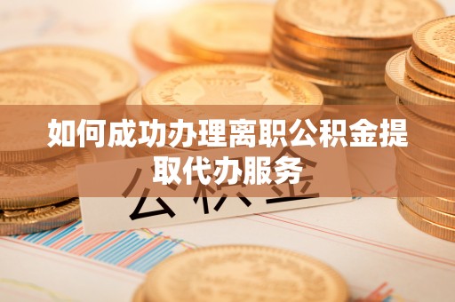东宝如何成功办理离职公积金提取代办服务