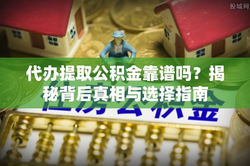 东宝代办提取公积金靠谱吗？揭秘背后真相与选择指南