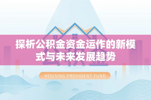 东宝探析公积金资金运作的新模式与未来发展趋势