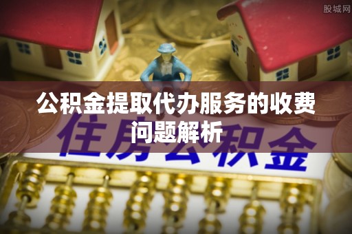 东宝公积金提取代办服务的收费问题解析