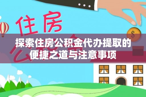 东宝探索住房公积金代办提取的便捷之道与注意事项