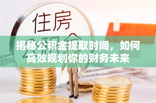 东宝揭秘公积金提取时间，如何高效规划你的财务未来
