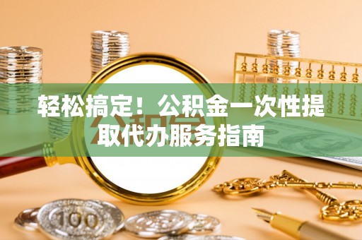 东宝轻松搞定！公积金一次性提取代办服务指南
