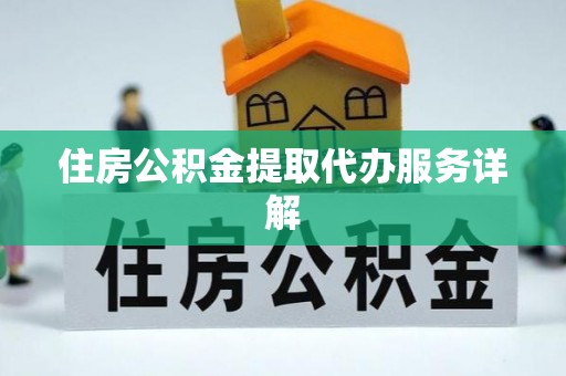 东宝住房公积金提取代办服务详解