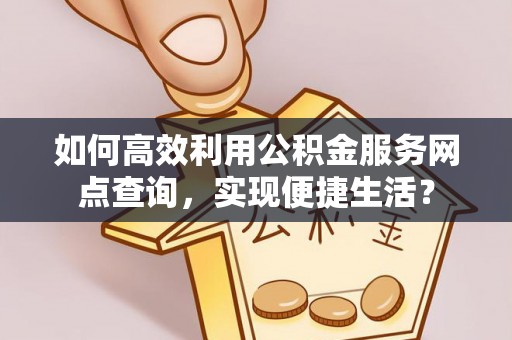东宝如何高效利用公积金服务网点查询，实现便捷生活？