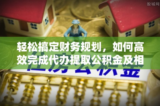 东宝轻松搞定财务规划，如何高效完成代办提取公积金及相关事务