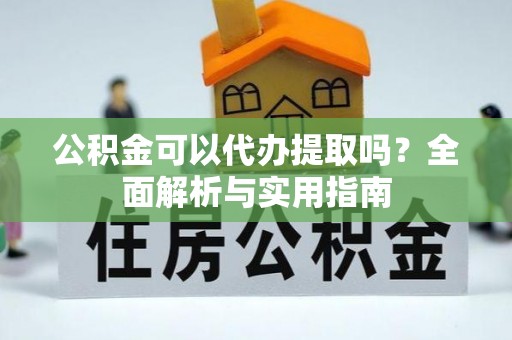 东宝公积金可以代办提取吗？全面解析与实用指南