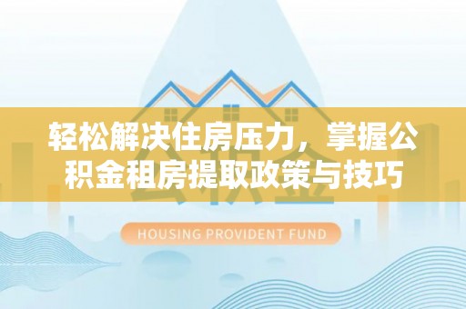 东宝轻松解决住房压力，掌握公积金租房提取政策与技巧