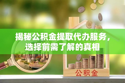 东宝揭秘公积金提取代办服务，选择前需了解的真相