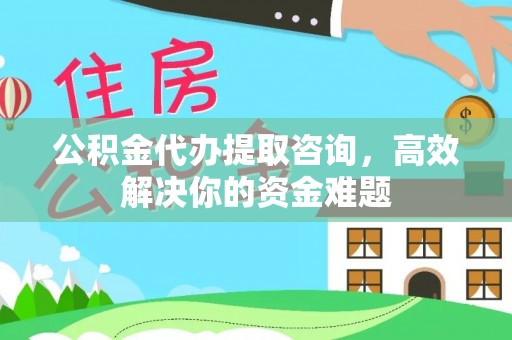 东宝公积金代办提取咨询，高效解决你的资金难题