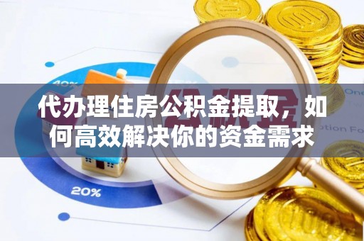 东宝代办理住房公积金提取，如何高效解决你的资金需求