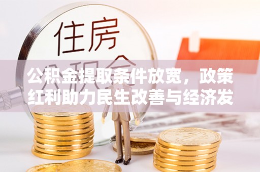 东宝公积金提取条件放宽，政策红利助力民生改善与经济发展