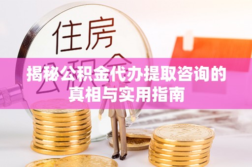 东宝揭秘公积金代办提取咨询的真相与实用指南