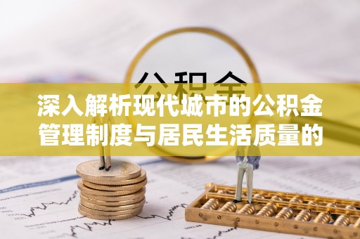东宝深入解析现代城市的公积金管理制度与居民生活质量的提升