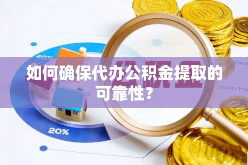 东宝如何确保代办公积金提取的可靠性？