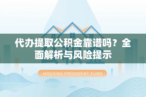 东宝代办提取公积金靠谱吗？全面解析与风险提示